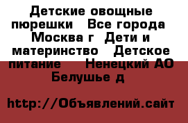 Детские овощные пюрешки - Все города, Москва г. Дети и материнство » Детское питание   . Ненецкий АО,Белушье д.